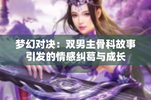 梦幻对决：双男主骨科故事引发的情感纠葛与成长