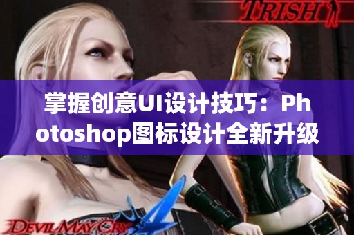 掌握创意UI设计技巧：Photoshop图标设计全新升级版教程