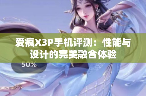 爱疯X3P手机评测：性能与设计的完美融合体验