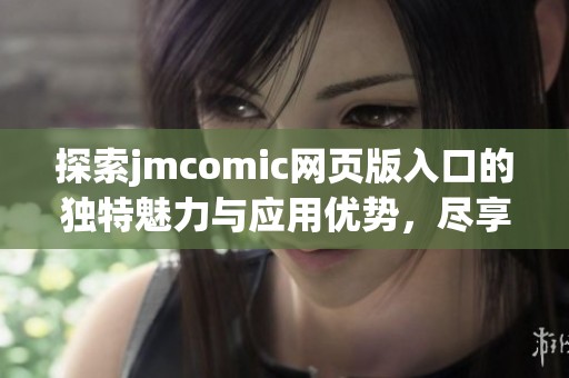 探索jmcomic网页版入口的独特魅力与应用优势，尽享漫画盛宴