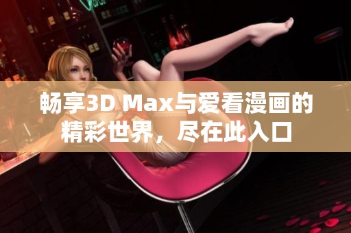 畅享3D Max与爱看漫画的精彩世界，尽在此入口