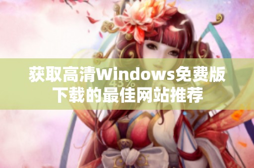 获取高清Windows免费版下载的最佳网站推荐