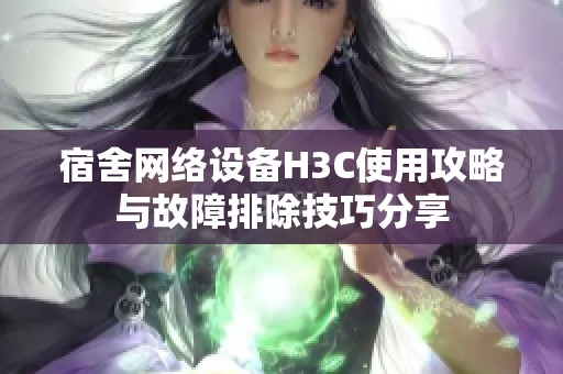 宿舍网络设备H3C使用攻略与故障排除技巧分享