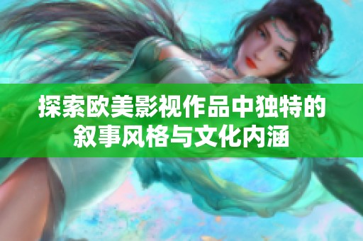 探索欧美影视作品中独特的叙事风格与文化内涵