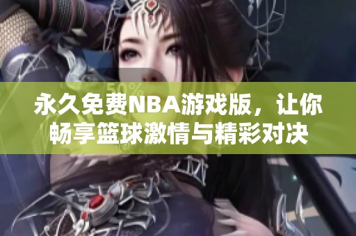 永久免费NBA游戏版，让你畅享篮球激情与精彩对决