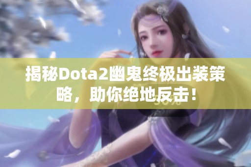 揭秘Dota2幽鬼终极出装策略，助你绝地反击！