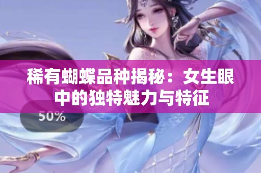 稀有蝴蝶品种揭秘：女生眼中的独特魅力与特征