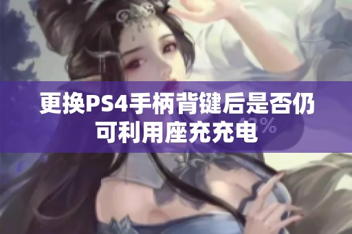 更换PS4手柄背键后是否仍可利用座充充电