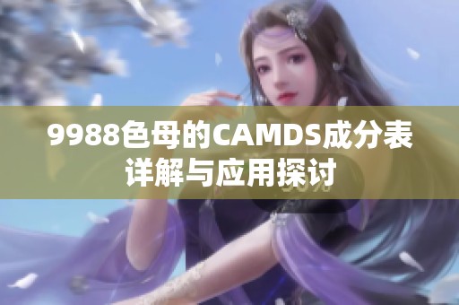 9988色母的CAMDS成分表详解与应用探讨