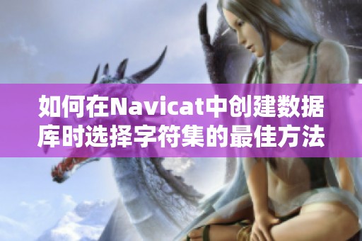 如何在Navicat中创建数据库时选择字符集的最佳方法