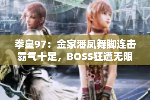 拳皇97：金家潘凤舞脚连击霸气十足，BOSS狂遭无限连击