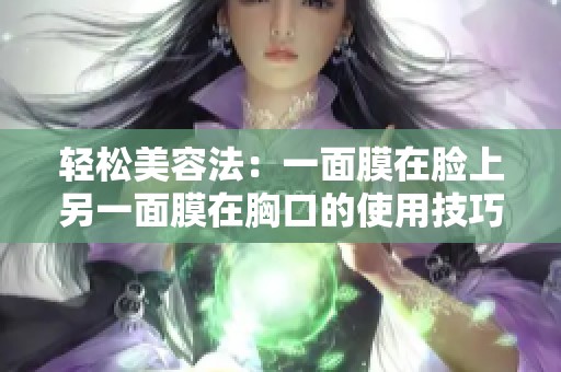 轻松美容法：一面膜在脸上另一面膜在胸口的使用技巧分享