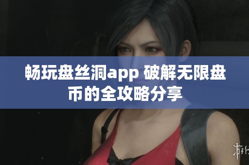 畅玩盘丝洞app 破解无限盘币的全攻略分享