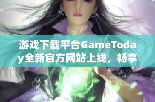 游戏下载平台GameToday全新官方网站上线，畅享丰富游戏体验