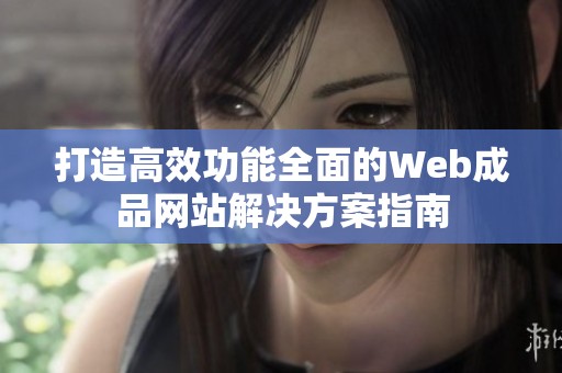 打造高效功能全面的Web成品网站解决方案指南