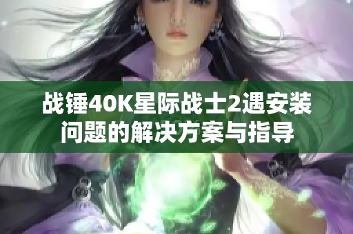 战锤40K星际战士2遇安装问题的解决方案与指导