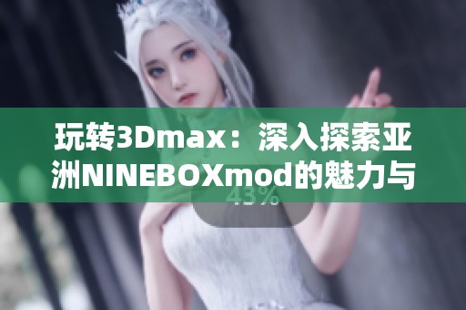 玩转3Dmax：深入探索亚洲NINEBOXmod的魅力与应用