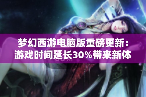 梦幻西游电脑版重磅更新：游戏时间延长30%带来新体验