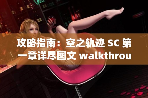 攻略指南：空之轨迹 SC 第一章详尽图文 walkthrough 解析