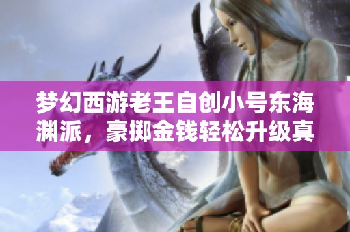 梦幻西游老王自创小号东海渊派，豪掷金钱轻松升级真爽