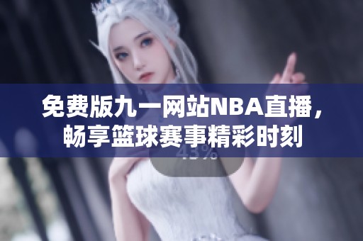 免费版九一网站NBA直播，畅享篮球赛事精彩时刻