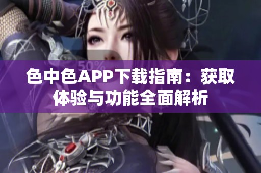 色中色APP下载指南：获取体验与功能全面解析