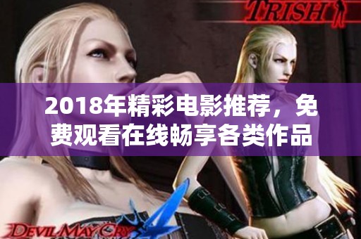 2018年精彩电影推荐，免费观看在线畅享各类作品