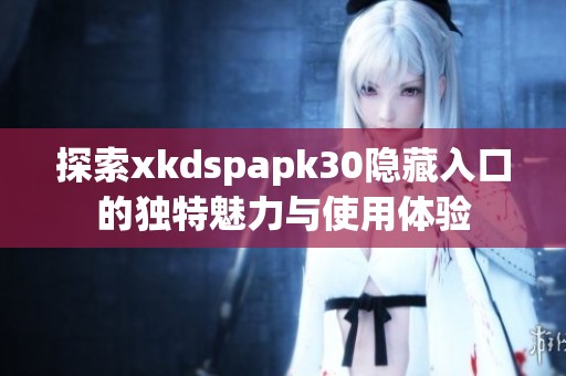 探索xkdspapk30隐藏入口的独特魅力与使用体验