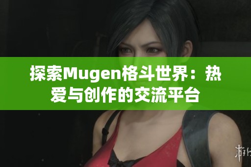 探索Mugen格斗世界：热爱与创作的交流平台