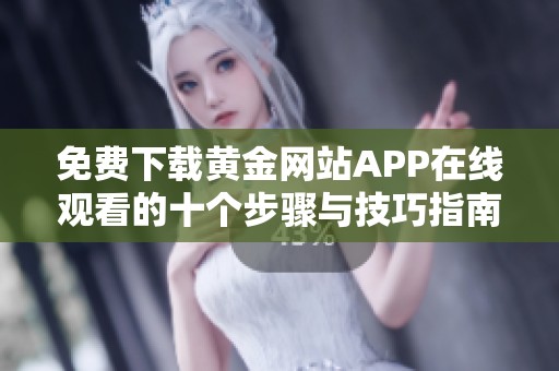 免费下载黄金网站APP在线观看的十个步骤与技巧指南