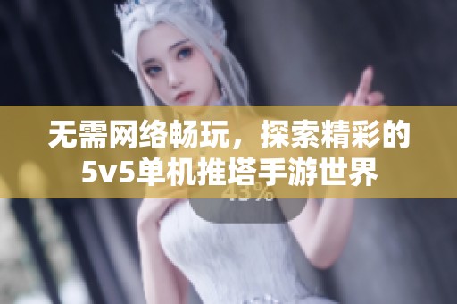 无需网络畅玩，探索精彩的5v5单机推塔手游世界