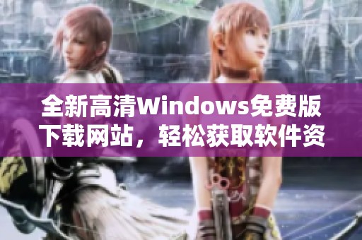 全新高清Windows免费版下载网站，轻松获取软件资源