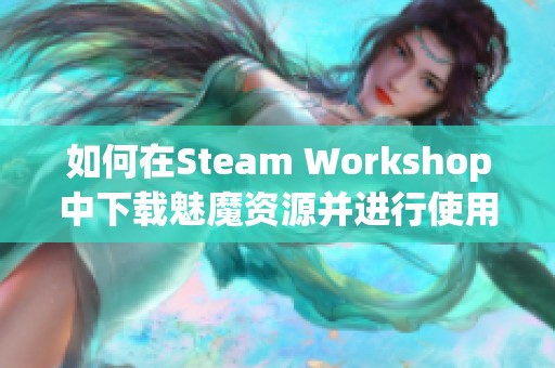 如何在Steam Workshop中下载魅魔资源并进行使用指南