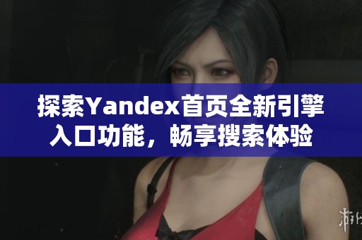 探索Yandex首页全新引擎入口功能，畅享搜索体验