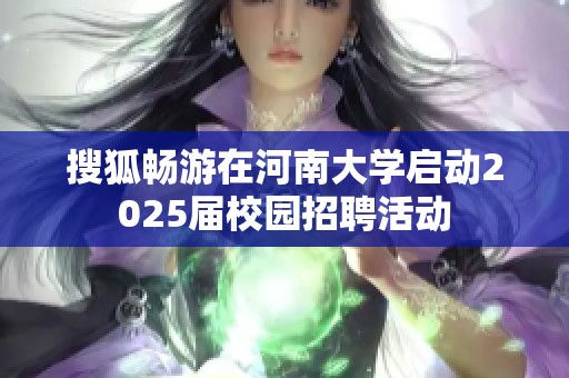 搜狐畅游在河南大学启动2025届校园招聘活动