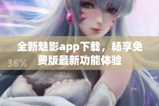 全新魅影app下载，畅享免费版最新功能体验