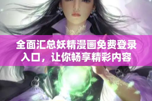 全面汇总妖精漫画免费登录入口，让你畅享精彩内容