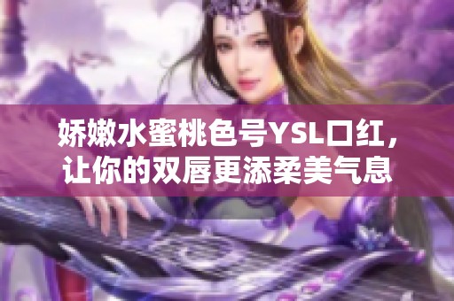 娇嫩水蜜桃色号YSL口红，让你的双唇更添柔美气息