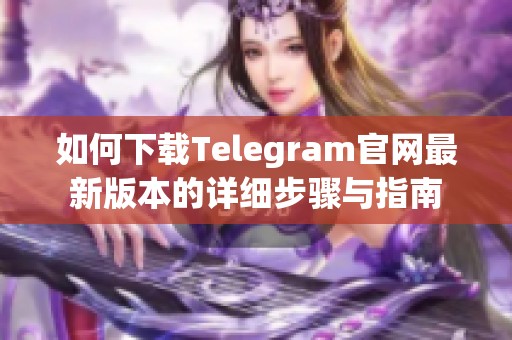 如何下载Telegram官网最新版本的详细步骤与指南