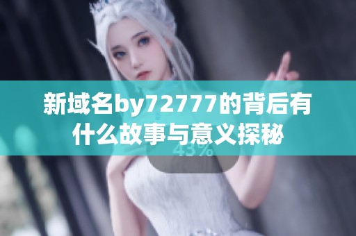 新域名by72777的背后有什么故事与意义探秘