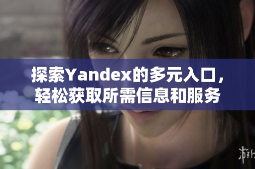 探索Yandex的多元入口，轻松获取所需信息和服务