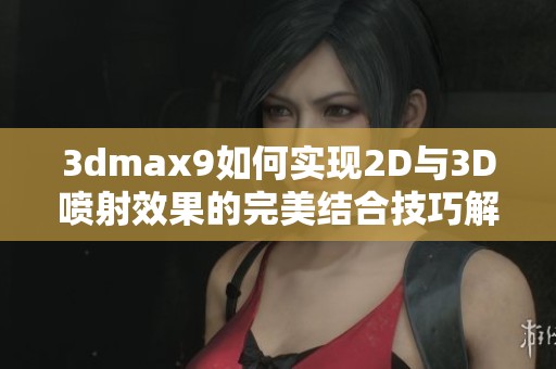 3dmax9如何实现2D与3D喷射效果的完美结合技巧解析