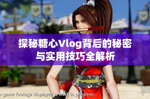 探秘糖心Vlog背后的秘密与实用技巧全解析