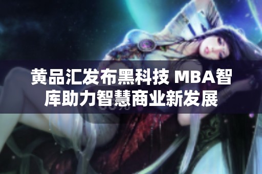 黄品汇发布黑科技 MBA智库助力智慧商业新发展