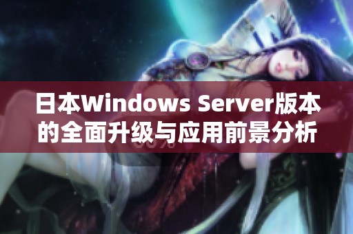 日本Windows Server版本的全面升级与应用前景分析