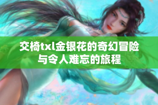 交椅txl金银花的奇幻冒险与令人难忘的旅程