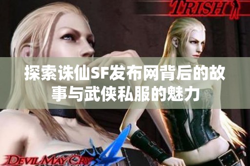 探索诛仙SF发布网背后的故事与武侠私服的魅力