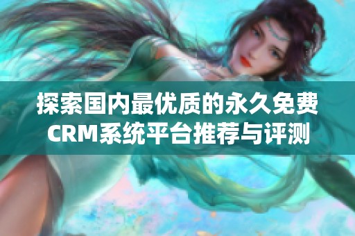 探索国内最优质的永久免费CRM系统平台推荐与评测