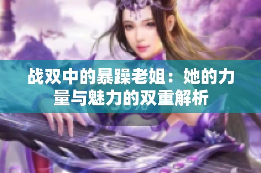 战双中的暴躁老姐：她的力量与魅力的双重解析