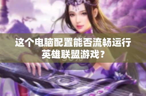 这个电脑配置能否流畅运行英雄联盟游戏？